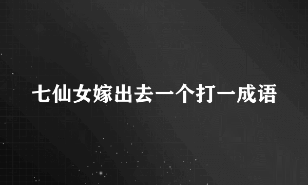 七仙女嫁出去一个打一成语