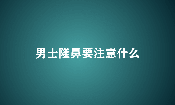 男士隆鼻要注意什么