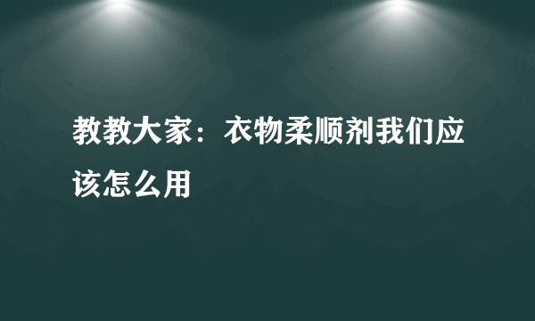 教教大家：衣物柔顺剂我们应该怎么用