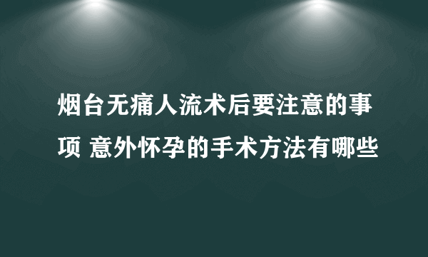 烟台无痛人流术后要注意的事项 意外怀孕的手术方法有哪些