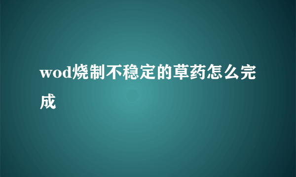 wod烧制不稳定的草药怎么完成