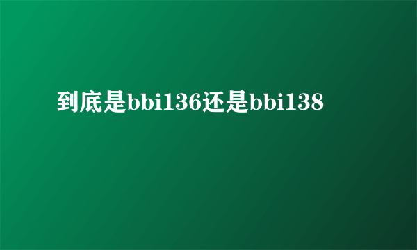 到底是bbi136还是bbi138