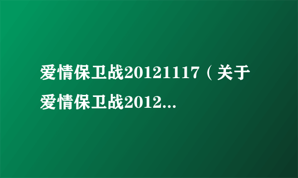 爱情保卫战20121117（关于爱情保卫战20121117的简介）