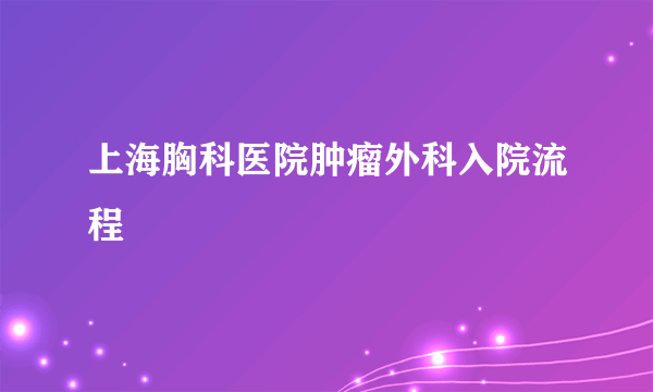 上海胸科医院肿瘤外科入院流程