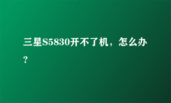 三星S5830开不了机，怎么办？