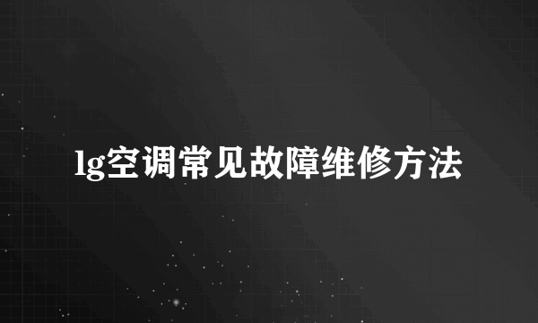 lg空调常见故障维修方法