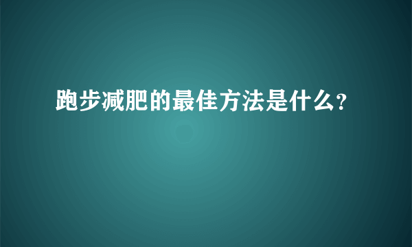 跑步减肥的最佳方法是什么？