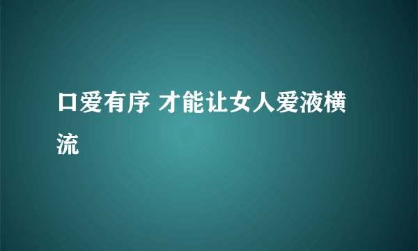 口爱有序 才能让女人爱液横流