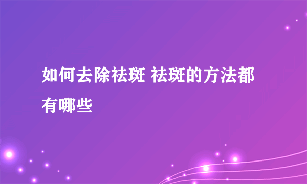 如何去除祛斑 祛斑的方法都有哪些