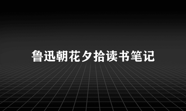 鲁迅朝花夕拾读书笔记