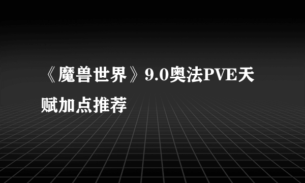 《魔兽世界》9.0奥法PVE天赋加点推荐