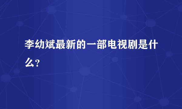 李幼斌最新的一部电视剧是什么？