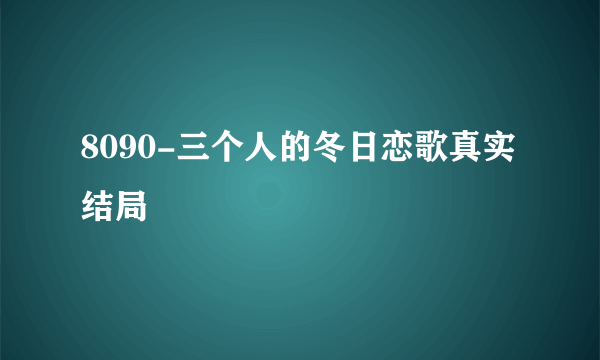 8090-三个人的冬日恋歌真实结局