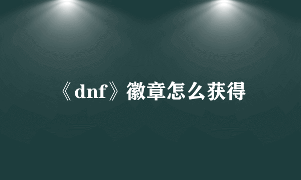 《dnf》徽章怎么获得