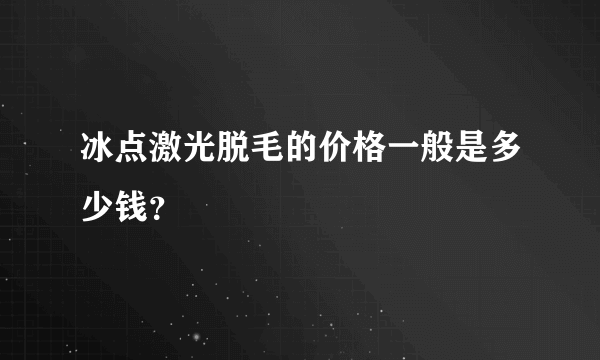 冰点激光脱毛的价格一般是多少钱？