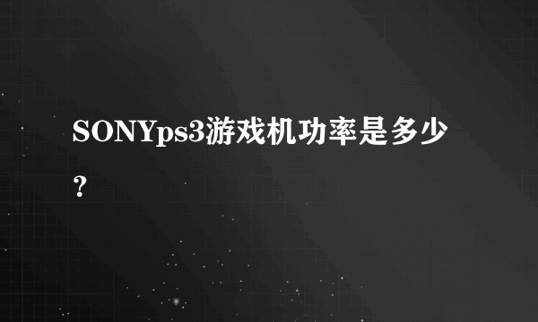 SONYps3游戏机功率是多少？