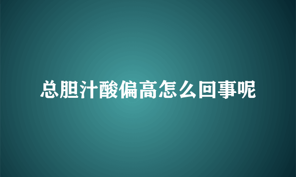 总胆汁酸偏高怎么回事呢