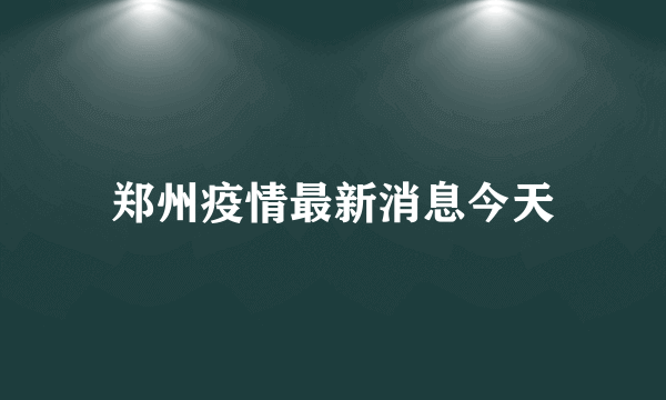 郑州疫情最新消息今天