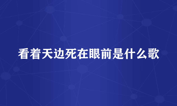 看着天边死在眼前是什么歌