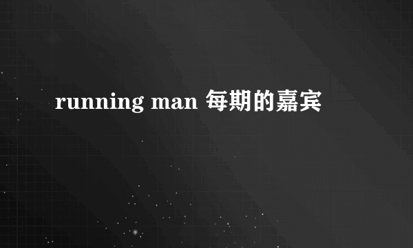 running man 每期的嘉宾