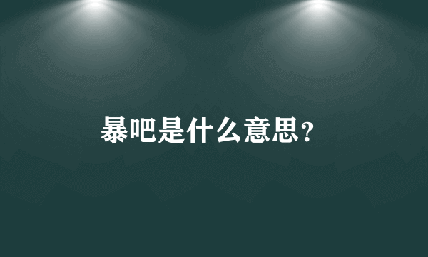 暴吧是什么意思？