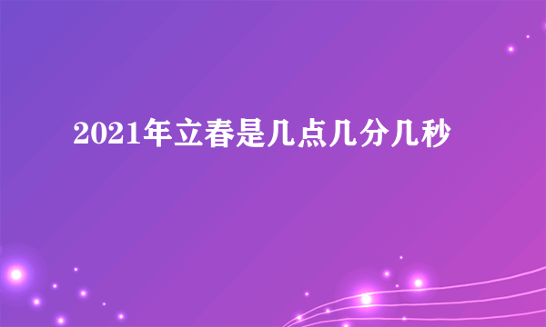 2021年立春是几点几分几秒