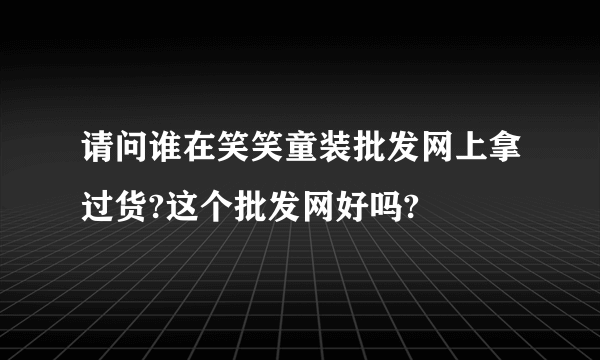 请问谁在笑笑童装批发网上拿过货?这个批发网好吗?