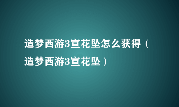 造梦西游3宣花坠怎么获得（造梦西游3宣花坠）