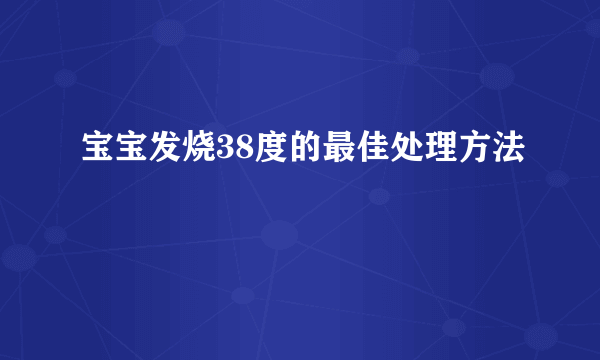 宝宝发烧38度的最佳处理方法