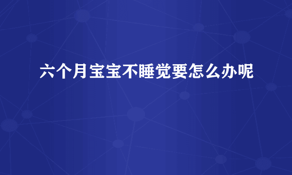 六个月宝宝不睡觉要怎么办呢