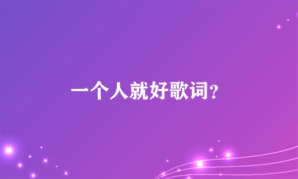 一个人就好歌词？