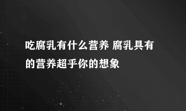 吃腐乳有什么营养 腐乳具有的营养超乎你的想象