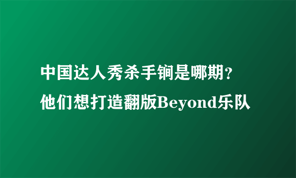 中国达人秀杀手锏是哪期？ 他们想打造翻版Beyond乐队