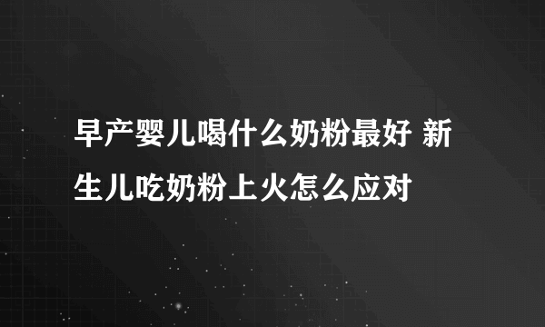 早产婴儿喝什么奶粉最好 新生儿吃奶粉上火怎么应对