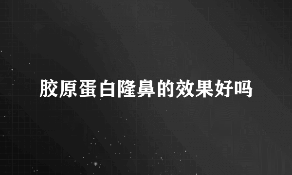 胶原蛋白隆鼻的效果好吗