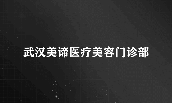 武汉美谛医疗美容门诊部