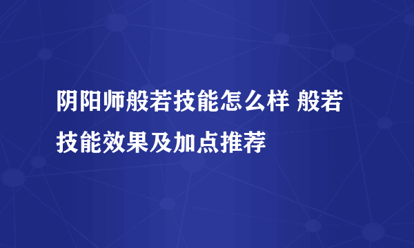 阴阳师般若技能怎么样 般若技能效果及加点推荐