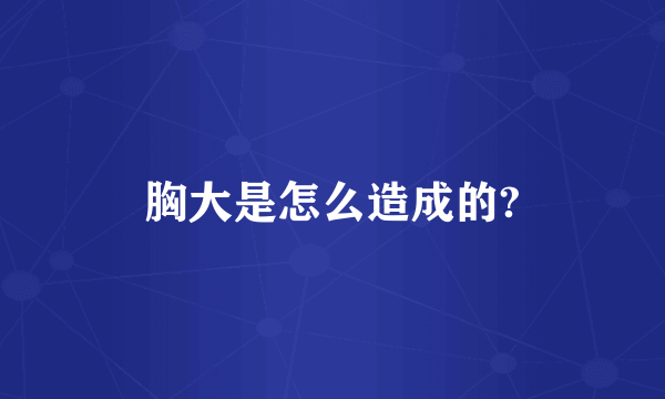 胸大是怎么造成的?