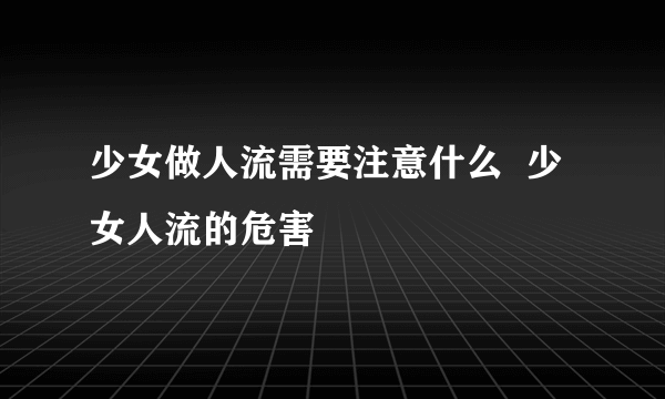 少女做人流需要注意什么  少女人流的危害