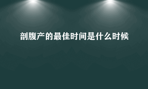 剖腹产的最佳时间是什么时候