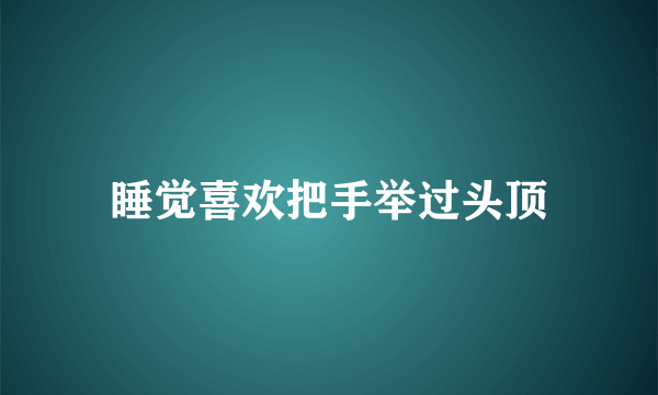 睡觉喜欢把手举过头顶