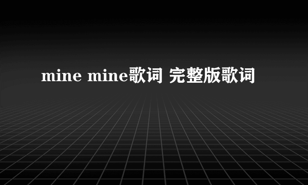 mine mine歌词 完整版歌词