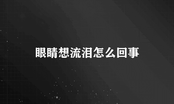 眼睛想流泪怎么回事