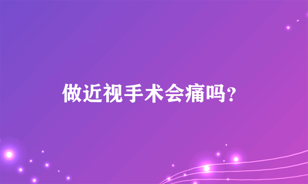 做近视手术会痛吗？