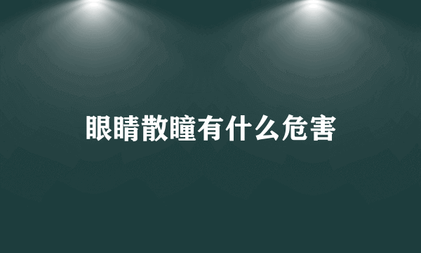 眼睛散瞳有什么危害