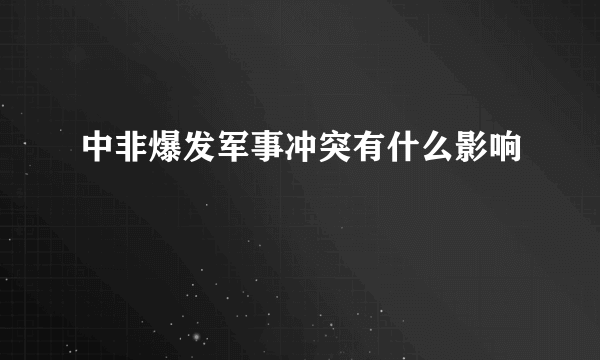 中非爆发军事冲突有什么影响