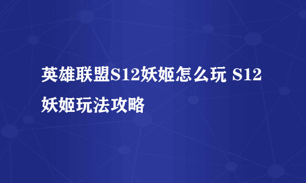 英雄联盟S12妖姬怎么玩 S12妖姬玩法攻略