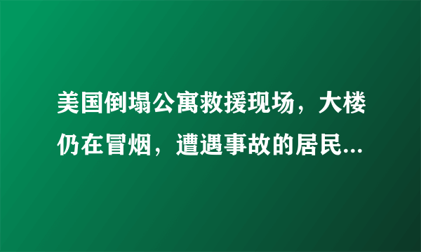 美国倒塌公寓救援现场，大楼仍在冒烟，遭遇事故的居民妥善安置了吗？