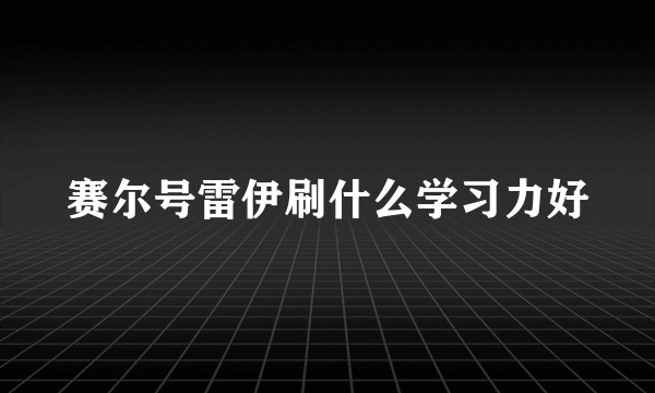 赛尔号雷伊刷什么学习力好