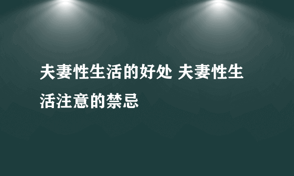 夫妻性生活的好处 夫妻性生活注意的禁忌